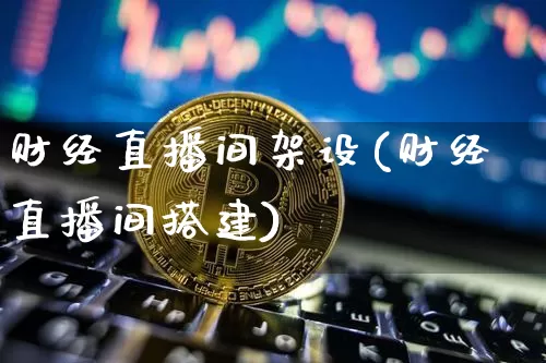 财经直播间架设(财经直播间搭建)_https://www.jianghaiboli.com_黄金期货_第1张