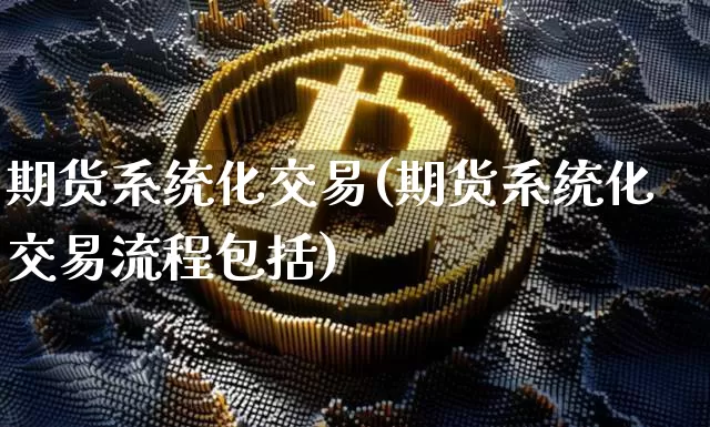 期货系统化交易(期货系统化交易流程包括)_https://www.jianghaiboli.com_原油期货_第1张