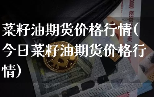 菜籽油期货价格行情(今日菜籽油期货价格行情)_https://www.jianghaiboli.com_黄金期货_第1张