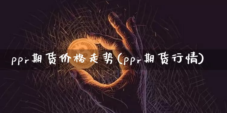 ppr期货价格走势(ppr期货行情)_https://www.jianghaiboli.com_黄金期货_第1张