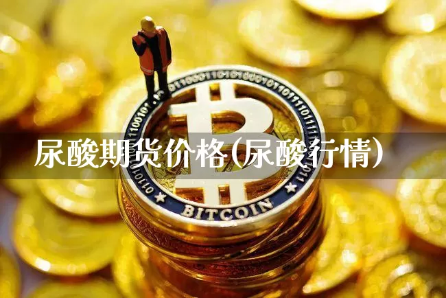 尿酸期货价格(尿酸行情)_https://www.jianghaiboli.com_黄金期货_第1张