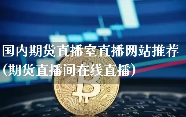 国内期货直播室直播网站推荐(期货直播间在线直播)_https://www.jianghaiboli.com_期货_第1张