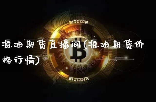 源油期货直播间(源油期货价格行情)_https://www.jianghaiboli.com_恒指期货_第1张