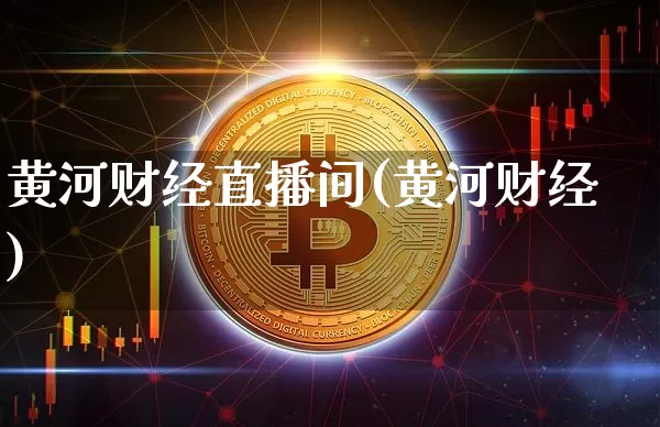 黄河财经直播间(黄河财经)_https://www.jianghaiboli.com_黄金期货_第1张