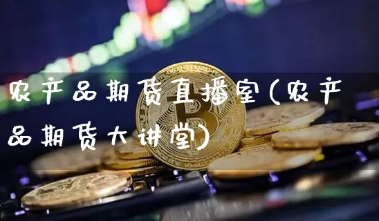 农产品期货直播室(农产品期货大讲堂)_https://www.jianghaiboli.com_恒指期货_第1张