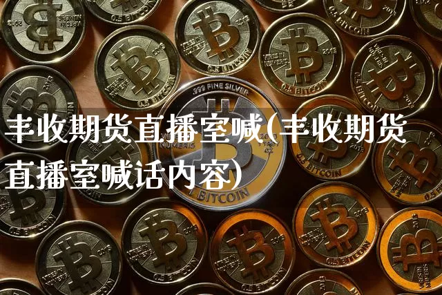 丰收期货直播室喊(丰收期货直播室喊话内容)_https://www.jianghaiboli.com_黄金期货_第1张