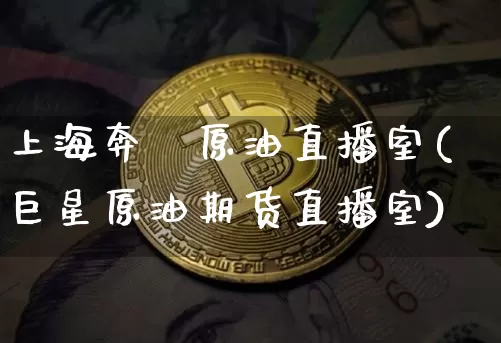 上海奔璟原油直播室(巨星原油期货直播室)_https://www.jianghaiboli.com_期货_第1张