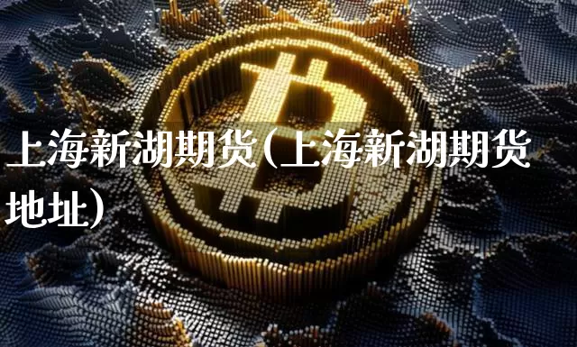 上海新湖期货(上海新湖期货地址)_https://www.jianghaiboli.com_原油期货_第1张