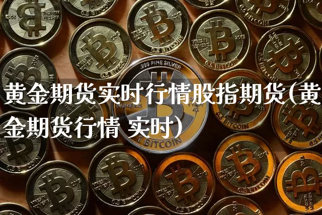 黄金期货实时行情股指期货(黄金期货行情 实时)_https://www.jianghaiboli.com_期货_第1张