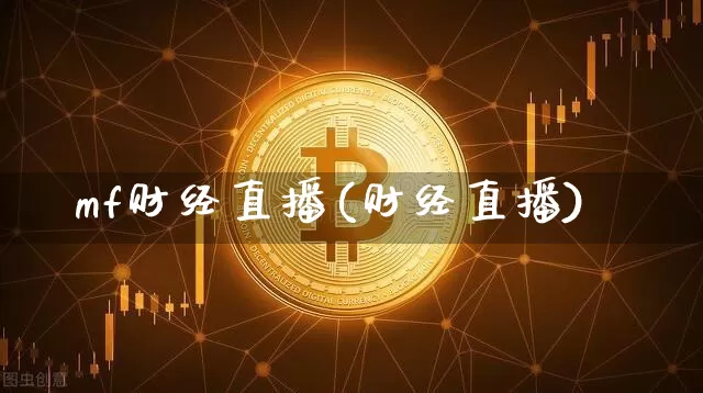 mf财经直播(财经直播)_https://www.jianghaiboli.com_外盘期货_第1张