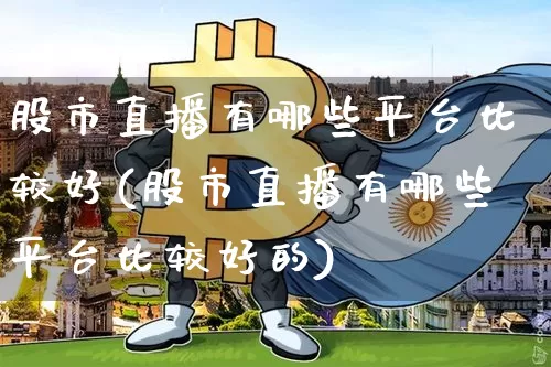 股市直播有哪些平台比较好(股市直播有哪些平台比较好的)_https://www.jianghaiboli.com_期货_第1张