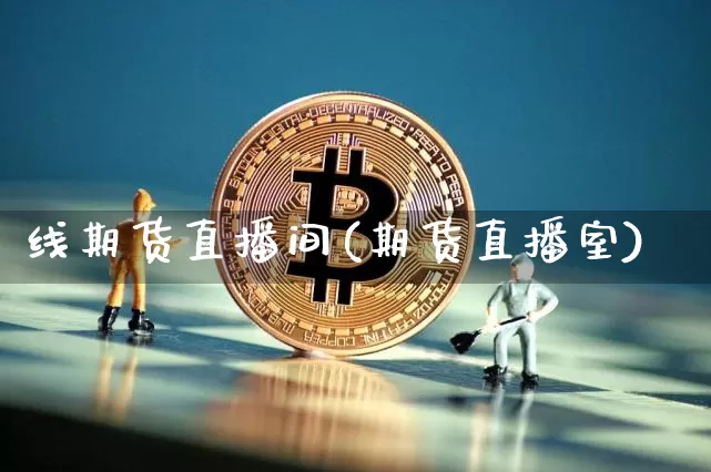 线期货直播间(期货直播室)_https://www.jianghaiboli.com_黄金期货_第1张