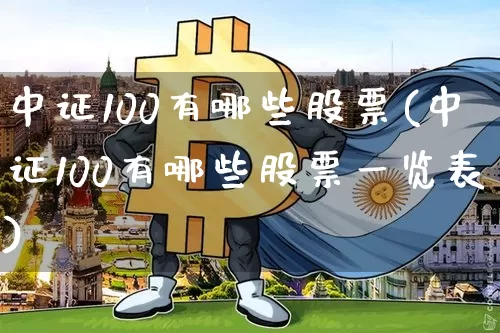 中证100有哪些股票(中证100有哪些股票一览表)_https://www.jianghaiboli.com_期货_第1张