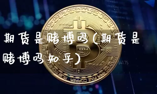 期货是赌博吗(期货是赌博吗知乎)_https://www.jianghaiboli.com_期货_第1张