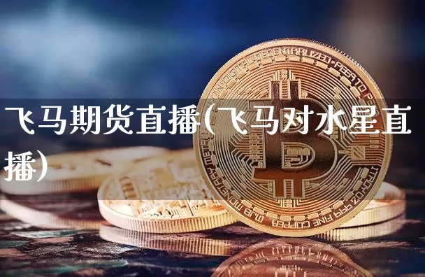 飞马期货直播(飞马对水星直播)_https://www.jianghaiboli.com_外盘期货_第1张