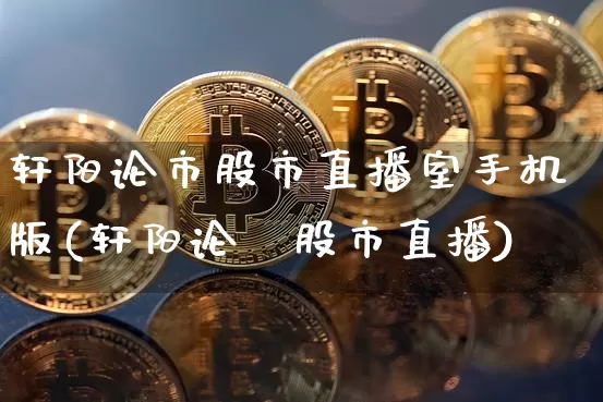 轩阳论市股市直播室手机版(轩阳论巿股市直播)_https://www.jianghaiboli.com_外盘期货_第1张