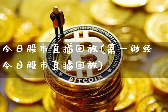 今日股市直播回放(第一财经今日股市直播回放)_https://www.jianghaiboli.com_期货_第1张