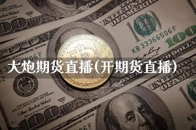 大炮期货直播(开期货直播)_https://www.jianghaiboli.com_期货_第1张