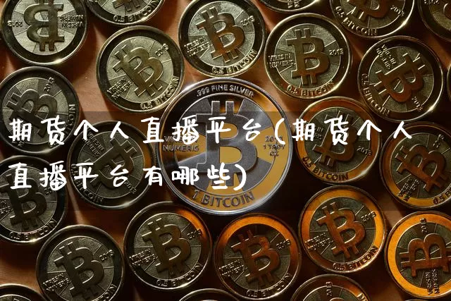 期货个人直播平台(期货个人直播平台有哪些)_https://www.jianghaiboli.com_原油期货_第1张