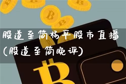 股道至简杨平股市直播(股道至简晚评)_https://www.jianghaiboli.com_外盘期货_第1张
