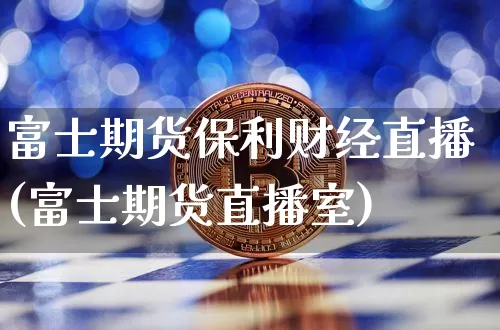 富士期货保利财经直播(富士期货直播室)_https://www.jianghaiboli.com_黄金期货_第1张