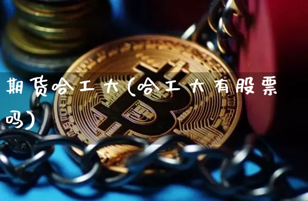 期货哈工大(哈工大有股票吗)_https://www.jianghaiboli.com_黄金期货_第1张