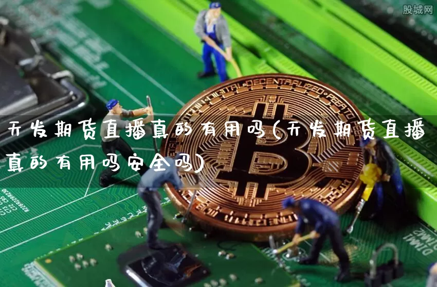 天发期货直播真的有用吗(天发期货直播真的有用吗安全吗)_https://www.jianghaiboli.com_恒指期货_第1张