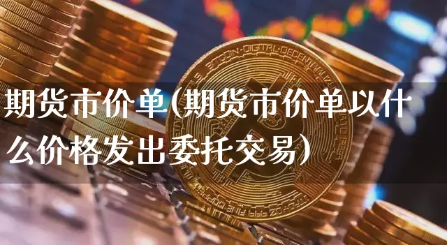 期货市价单(期货市价单以什么价格发出委托交易)_https://www.jianghaiboli.com_恒指期货_第1张