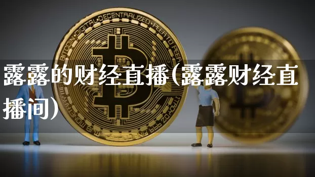 露露的财经直播(露露财经直播间)_https://www.jianghaiboli.com_原油期货_第1张