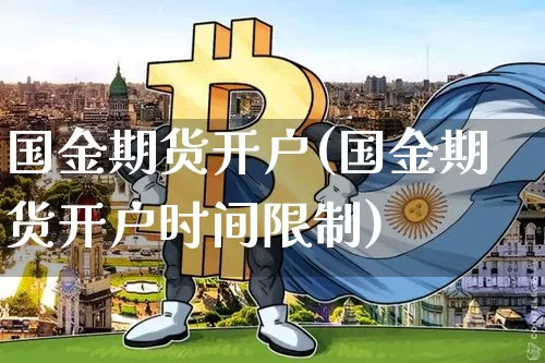 国金期货开户(国金期货开户时间限制)_https://www.jianghaiboli.com_原油期货_第1张