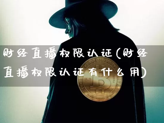 财经直播权限认证(财经直播权限认证有什么用)_https://www.jianghaiboli.com_黄金期货_第1张