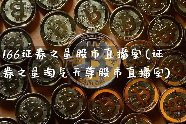 166证券之星股市直播室(证券之星淘气天尊股市直播室)_https://www.jianghaiboli.com_期货_第1张