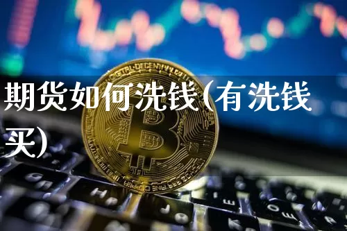 期货如何洗钱(有洗钱买)_https://www.jianghaiboli.com_原油期货_第1张
