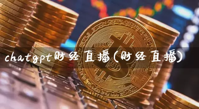 chatgpt财经直播(财经直播)_https://www.jianghaiboli.com_黄金期货_第1张
