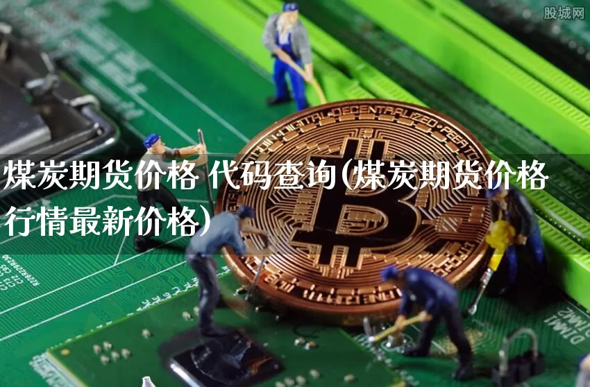 煤炭期货价格 代码查询(煤炭期货价格行情最新价格)_https://www.jianghaiboli.com_原油期货_第1张