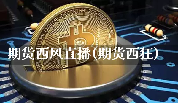 期货西风直播(期货西狂)_https://www.jianghaiboli.com_原油期货_第1张