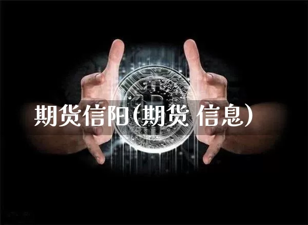期货信阳(期货 信息)_https://www.jianghaiboli.com_黄金期货_第1张