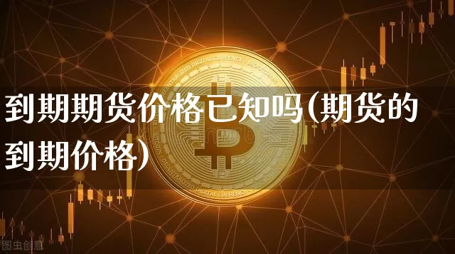 到期期货价格已知吗(期货的到期价格)_https://www.jianghaiboli.com_原油期货_第1张