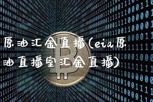 原油汇金直播(eia原油直播室汇金直播)_https://www.jianghaiboli.com_黄金期货_第1张