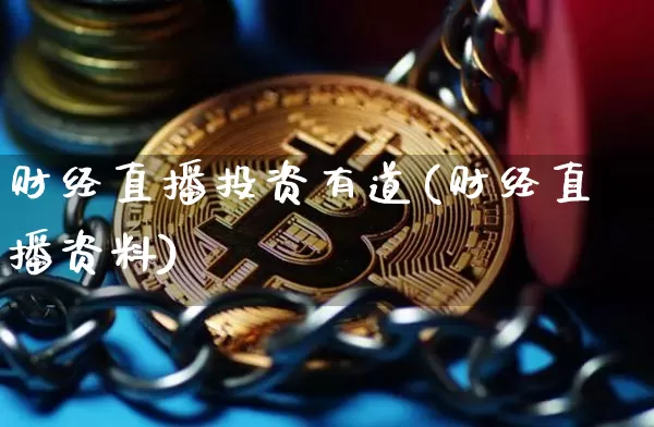 财经直播投资有道(财经直播资料)_https://www.jianghaiboli.com_黄金期货_第1张