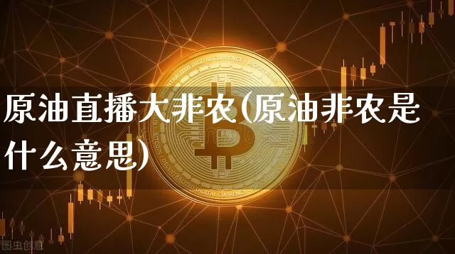 原油直播大非农(原油非农是什么意思)_https://www.jianghaiboli.com_恒指期货_第1张