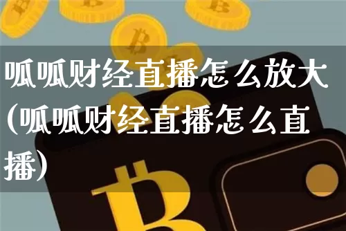 呱呱财经直播怎么放大(呱呱财经直播怎么直播)_https://www.jianghaiboli.com_原油期货_第1张