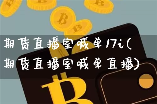 期货直播室喊单17i(期货直播室喊单直播)_https://www.jianghaiboli.com_期货_第1张