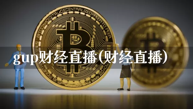 gup财经直播(财经直播)_https://www.jianghaiboli.com_期货_第1张