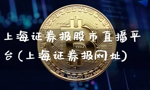 上海证券报股市直播平台(上海证券报网址)_https://www.jianghaiboli.com_外盘期货_第1张