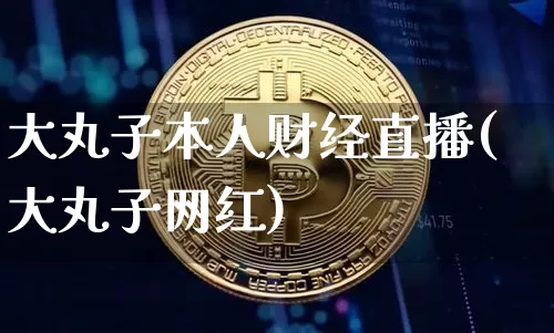 大丸子本人财经直播(大丸子网红)_https://www.jianghaiboli.com_黄金期货_第1张
