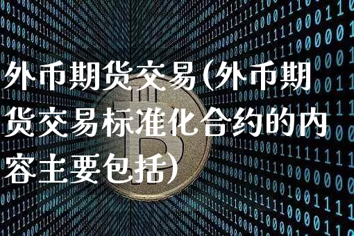 外币期货交易(外币期货交易标准化合约的内容主要包括)_https://www.jianghaiboli.com_恒指期货_第1张