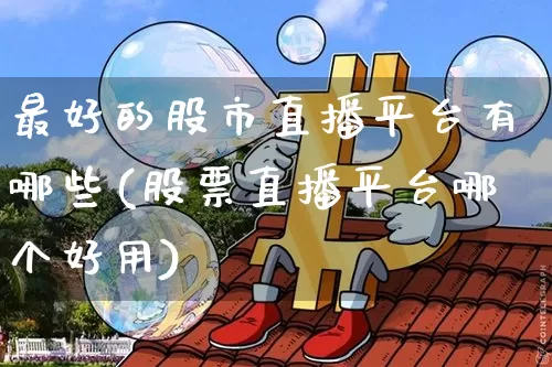 最好的股市直播平台有哪些(股票直播平台哪个好用)_https://www.jianghaiboli.com_期货_第1张