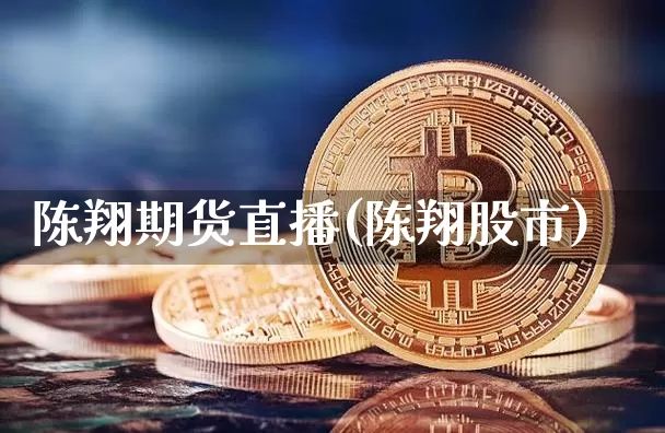 陈翔期货直播(陈翔股市)_https://www.jianghaiboli.com_黄金期货_第1张