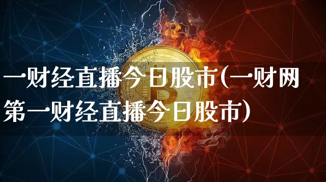 一财经直播今日股市(一财网第一财经直播今日股市)_https://www.jianghaiboli.com_外盘期货_第1张